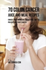 70 Colon Cancer Juice and Meal Recipes : Enrich Your Nutrition the Natural Way to Prevent and Fight Cancer - Book