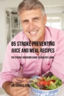 85 Stroke Preventing Juice and Meal Recipes : The Stroke-Survivors Guide to Healthy Living - Book