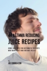 44 Asthma Reducing Juice Recipes : Home Remedies for Asthmatic Patients Who Want Fast and Instant Relief - Book