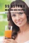 99 Asthma Meal and Juice Recipes : Naturally Reduce Chronic and Troublesome Symptoms - Book