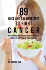 89 Juice and Salad Recipes to Fight Cancer : The Comprehensive Recipe Book to Combating Cancer No Matter What Your Condition - Book