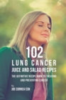 102 Lung Cancer Juice and Salad Recipes : The Definitive Recipe Book to Treating and Preventing Cancer - Book