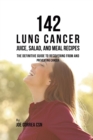 142 Lung Cancer Juice, Salad, and Meal Recipes : The Definitive Guide to Recovering from and Preventing Cancer - Book