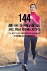 144 Arthritis-Preventive Juice, Salad, and Meal Recipes : The Necessary Cookbook to Naturally Reducing Aches and Pains - Book