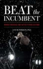 Beat the Incumbent : The Strategies and Tactics to Win Elections - Book