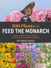 100 Plants to Feed the Monarch : Create a Healthy Habitat to Sustain North America's Most Beloved Butterfly - Book