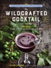 The Wildcrafted Cocktail : Make Your Own Foraged Syrups, Bitters, Infusions, and Garnishes; Includes Recipes for 45 One-of-a-Kind Mixed Drinks - Book
