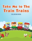 Take Me to the Train Trains Coloring Book - Book