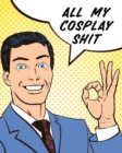All My Cosplay Shit : Guided Log Book for Planning Your Costume - Track Progress, Plan and Rate Your Anime, Cartoon, TV, or Video Game Cosplay Costumes - Sewing and Costuming - Book