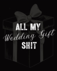 All My Wedding Gift Shit : For Newlyweds - Marriage - Wedding Gift Log Book - Husband and Wife - Book