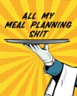All My Meal Planning Shit : Weekly Meal Planner - Family Pantry - Household Inventory - Weekly Meal - Grocery List - Refrigerator Contents - Pantry Planner - Book