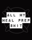 All My Meal Prep Shit : Weekly Meal Planner - Workout Exercise - Household Inventory - Weekly Meal - Grocery List - Refrigerator Contents - Pantry Planner - Book