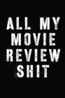 All My Movie Review Shit : Film Review Notebook - Film School - Film Lover - Film Student - Big Screen - Book