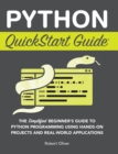Python QuickStart Guide : The Simplified Beginner's Guide to Python Programming Using Hands-On Projects and Real-World Applications - Book