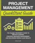 Project Management QuickStart Guide : "The Simplified Beginner's Guide to Precise Planning, Strategic Resource Management, and Delivering World Class Results " - Book