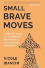 Small Brave Moves : Learn Why Little Acts of Bravery Are the Key to Life-Changing Leadership - Book