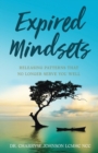 Expired Mindsets : Releasing Patterns That No Longer Serve You Well - Book