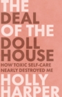 The Deal of the Dollhouse : How Toxic Self-Care Nearly Destroyed Me - Book