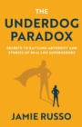 The Underdog Paradox : Secrets to Battling Adversity and Stories of Real Life Superheroes - Book