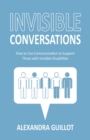 Invisible Conversations : How to Use Communication to Support Those with Invisible Disabilities - Book
