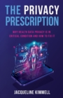 The Privacy Prescription : Why Health Data Privacy Is in Critical Condition and How to Fix It - Book