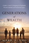 Generations of Wealth : A Father's Guide to Designing an Unshakable Personal, Spiritual, and Professional Legacy - Book
