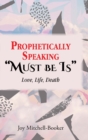 Prophetically Speaking "Must be Is" : Love, Life, Death - Book