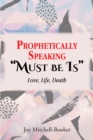 Prophetically Speaking "Must be Is" : Love, Life, Death - eBook