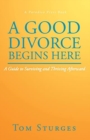 A Good Divorce Begins Here : A Guide to Surviving and Thriving Afterward - Book