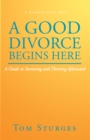 A Good Divorce Begins Here : A Guide to Surviving and Thriving Afterward - eBook