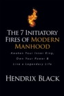 The 7 Initiatory Fires of Modern Manhood : Awaken Your Inner King, Own Your Power & Live a Legendary Life - Book