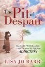 The Pit of Despair : How God, Prayer and the 12 Steps Saved My Life from Addiction - Book