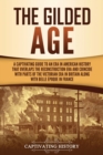 The Gilded Age : A Captivating Guide to an Era in American History That Overlaps the Reconstruction Era and Coincides with Parts of the Victorian Era in Britain along with the Belle ?poque in France - Book