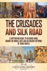 The Crusades and Silk Road : A Captivating Guide to Religious Wars During the Middle Ages and an Ancient Network of Trade Routes - Book