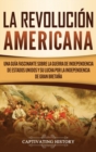 La Revoluci?n americana : Una gu?a fascinante sobre la guerra de Independencia de Estados Unidos y su lucha por la independencia de Gran Breta?a - Book