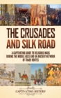 The Crusades and Silk Road : A Captivating Guide to Religious Wars During the Middle Ages and an Ancient Network of Trade Routes - Book