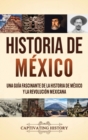Historia de M?xico : Una gu?a fascinante de la historia de M?xico y la Revoluci?n Mexicana - Book