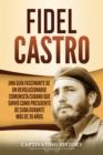 Fidel Castro : Una guia fascinante de un revolucionario comunista cubano que sirvio como presidente de Cuba durante mas de 30 anos - Book