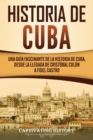 Historia de Cuba : Una gu?a fascinante de la historia de Cuba, desde la llegada de Crist?bal Col?n a Fidel Castro - Book