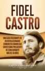 Fidel Castro : Una guia fascinante de un revolucionario comunista cubano que sirvio como presidente de Cuba durante mas de 30 anos - Book