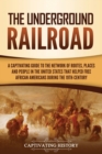 The Underground Railroad : A Captivating Guide to the Network of Routes, Places, and People in the United States That Helped Free African Americans during the Nineteenth Century - Book