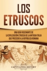 Los Etruscos : Una gu?a fascinante de la civilizaci?n etrusca de la antigua Italia que precedi? a la Rep?blica romana - Book