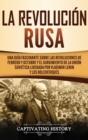 La Revolucion Rusa : Una Guia Fascinante sobre las Revoluciones de Febrero y Octubre y el Surgimiento de la Union Sovietica Liderada por Vladimir Lenin y los Bolcheviques - Book