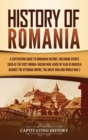 History of Romania : A Captivating Guide to Romanian History, Including Events Such as the First Roman-Dacian War, Raids of Vlad III Dracula against the Ottoman Empire, the Great War, and World War 2 - Book