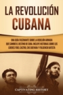 La Revolucion cubana : Una guia fascinante sobre la rebelion armada que cambio el destino de Cuba. Incluye historias sobre los lideres Fidel Castro, Che Guevara y Fulgencio Batista - Book