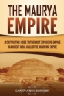 The Maurya Empire : A Captivating Guide to the Most Expansive Empire in Ancient India - Book