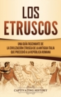Los Etruscos : Una gu?a fascinante de la civilizaci?n etrusca de la antigua Italia que precedi? a la Rep?blica romana - Book