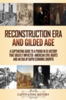 Reconstruction Era and Gilded Age : A Captivating Guide to a Period in US History That Greatly Impacted American Civil Rights and an Era of Rapid Economic Growth - Book