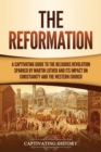 The Reformation : A Captivating Guide to the Religious Revolution Sparked by Martin Luther and Its Impact on Christianity and the Western Church - Book