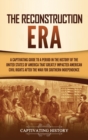 The Reconstruction Era : A Captivating Guide to a Period in the History of the United States of America That Greatly Impacted American Civil Rights after the War for Southern Independence - Book